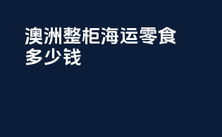 澳洲整柜海运零食多少钱