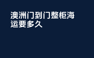 澳洲门到门整柜海运要多久