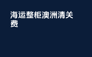 海运整柜澳洲清关费