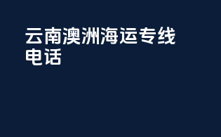 云南澳洲海运专线电话