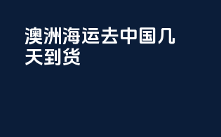 澳洲海运去中国几天到货