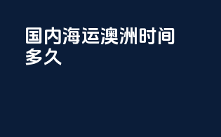 国内海运澳洲时间多久