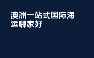 澳洲一站式国际海运哪家好