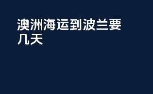 澳洲海运到波兰要几天