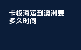 卡板海运到澳洲要多久时间