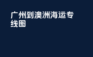 广州到澳洲海运专线图