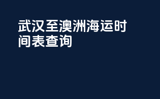 武汉至澳洲海运时间表查询