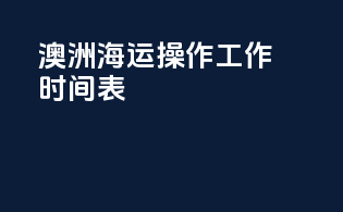 澳洲海运操作工作时间表