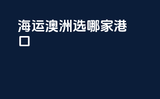海运澳洲选哪家港口
