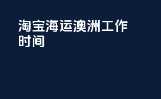 淘宝海运澳洲工作时间