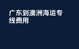 广东到澳洲海运专线费用