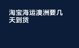 淘宝海运澳洲要几天到货
