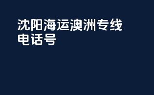 沈阳海运澳洲专线电话号