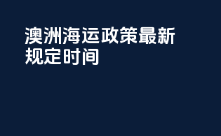 澳洲海运政策最新规定时间