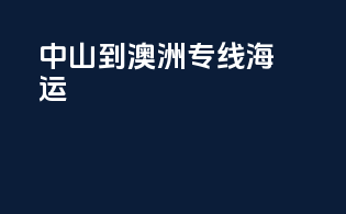 中山到澳洲专线海运