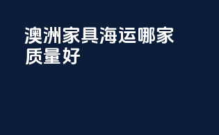 澳洲家具海运哪家质量好