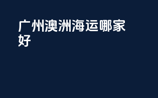 广州澳洲海运哪家好