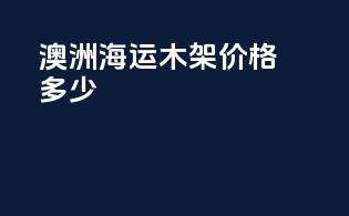 澳洲海运木架价格多少
