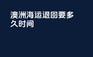 澳洲海运退回要多久时间