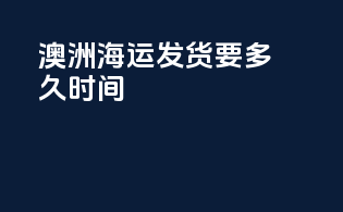 澳洲海运发货要多久时间