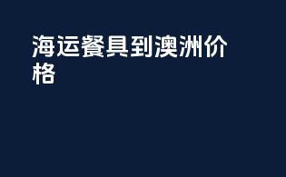 海运餐具到澳洲价格