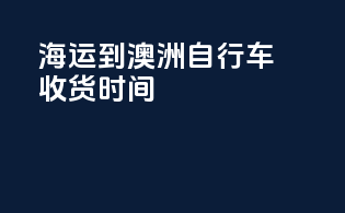 海运到澳洲自行车收货时间