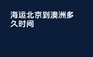 海运北京到澳洲多久时间