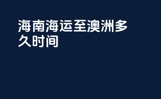 海南海运至澳洲多久时间