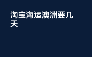 淘宝海运澳洲要几天