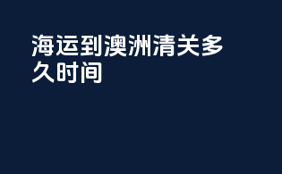 海运到澳洲清关多久时间