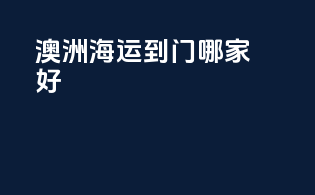 澳洲海运到门哪家好