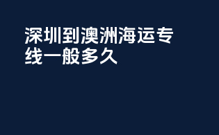 深圳到澳洲海运专线一般多久