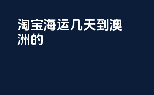淘宝海运几天到澳洲的