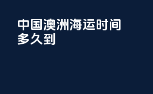 中国澳洲海运时间多久到
