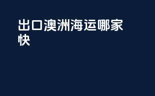 出口澳洲海运哪家快