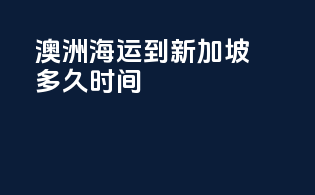 澳洲海运到新加坡多久时间