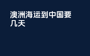 澳洲海运到中国要几天