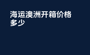 海运澳洲开箱价格多少