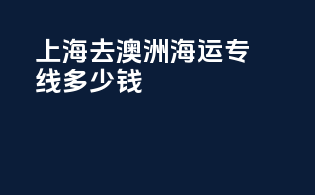 上海去澳洲海运专线多少钱