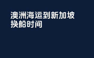 澳洲海运到新加坡换船时间