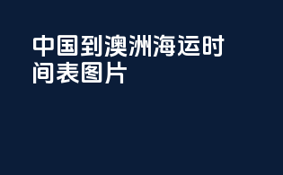 中国到澳洲海运时间表图片