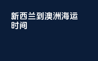 新西兰到澳洲海运时间