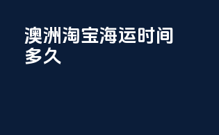 澳洲淘宝海运时间多久