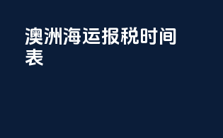 澳洲海运报税时间表