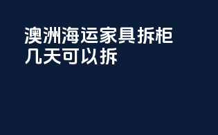 澳洲海运家具拆柜几天可以拆