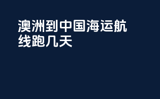 澳洲到中国海运航线跑几天