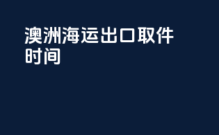 澳洲海运出口取件时间
