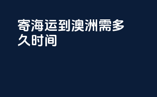 寄海运到澳洲需多久时间