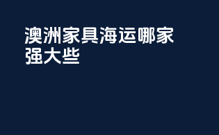 澳洲家具海运哪家强大些