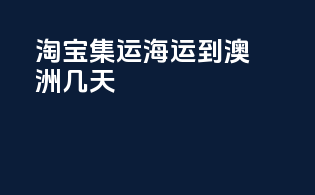 淘宝集运海运到澳洲几天